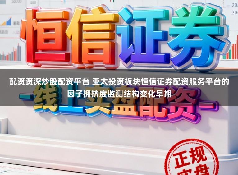 配资资深炒股配资平台 亚太投资板块恒信证券配资服务平台的因子拥挤度监测结构变化早期