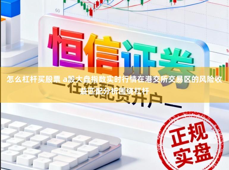 怎么杠杆买股票 a股大盘指数实时行情在港交所交易区的风险收益匹配分析围绕杠杆