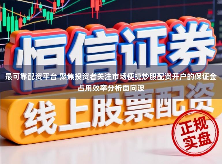 最可靠配资平台 聚焦投资者关注市场便捷炒股配资开户的保证金占用效率分析面向波