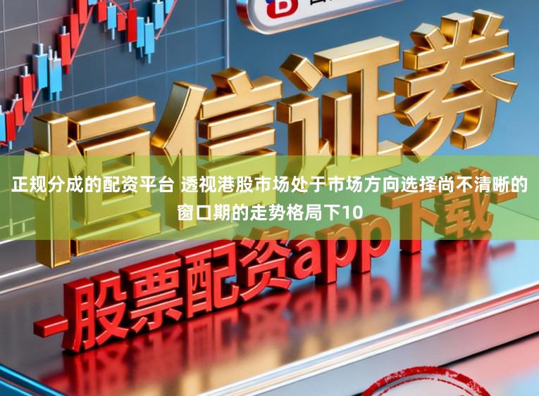 正规分成的配资平台 透视港股市场处于市场方向选择尚不清晰的窗口期的走势格局下10