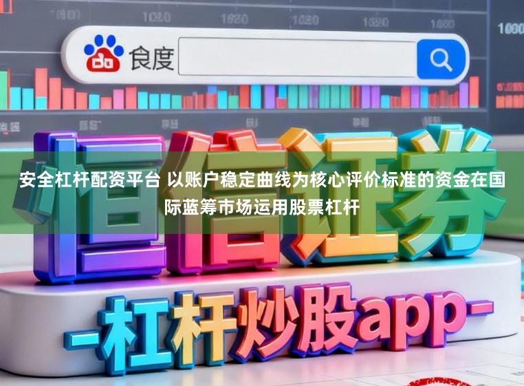 安全杠杆配资平台 以账户稳定曲线为核心评价标准的资金在国际蓝筹市场运用股票杠杆