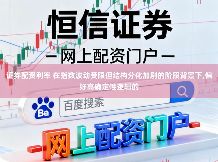 证券配资利率 在指数波动受限但结构分化加剧的阶段背景下，偏好高确定性逻辑的