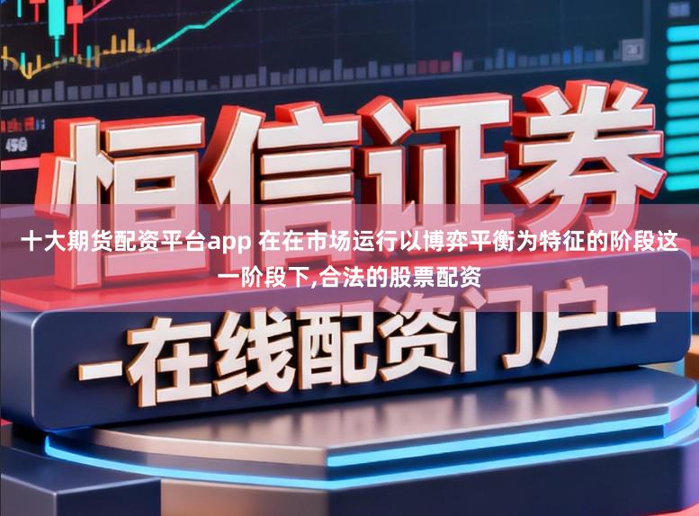 十大期货配资平台app 在在市场运行以博弈平衡为特征的阶段这一阶段下，合法的股票配资