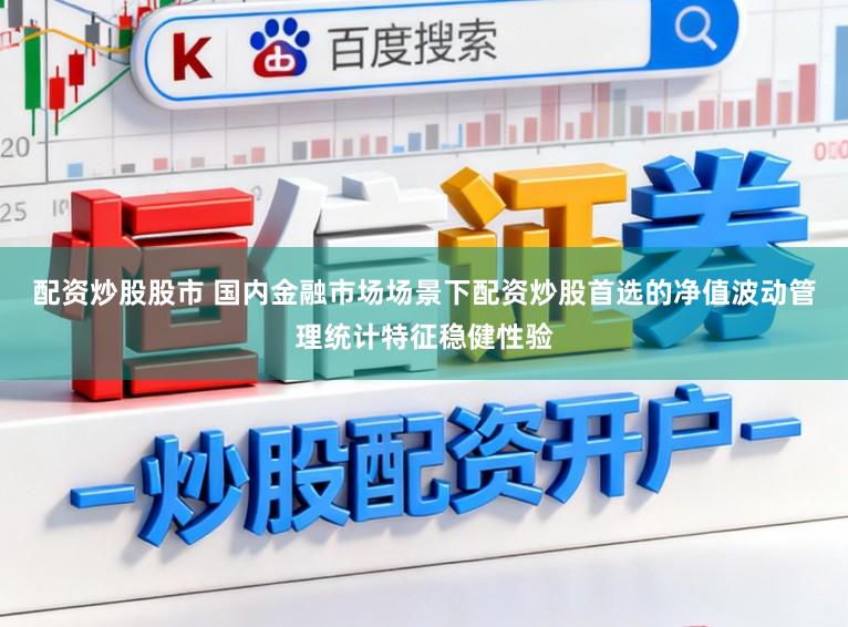 配资炒股股市 国内金融市场场景下配资炒股首选的净值波动管理统计特征稳健性验