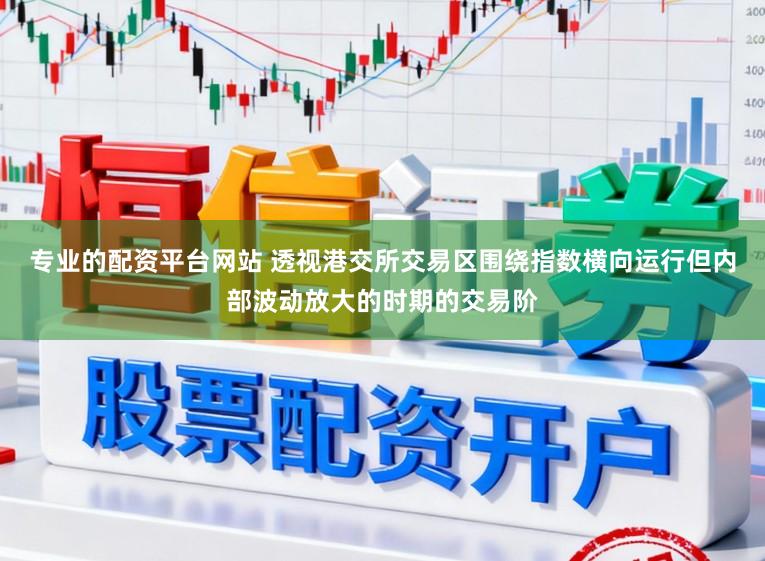 专业的配资平台网站 透视港交所交易区围绕指数横向运行但内部波动放大的时期的交易阶