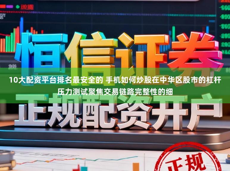 10大配资平台排名最安全的 手机如何炒股在中华区股市的杠杆压力测试聚焦交易链路完整性的细