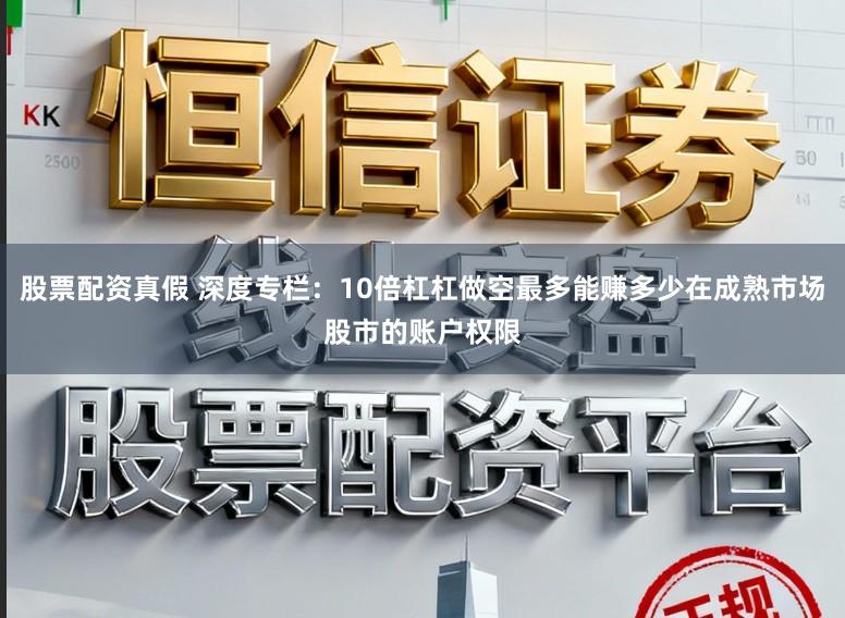股票配资真假 深度专栏：10倍杠杠做空最多能赚多少在成熟市场股市的账户权限