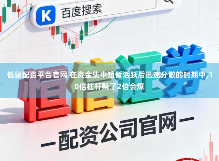 低息配资平台官网 在资金集中短暂活跃后迅速分散的时期中，10倍杠杆赚了2倍会爆