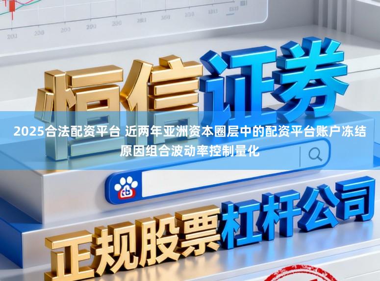 2025合法配资平台 近两年亚洲资本圈层中的配资平台账户冻结原因组合波动率控制量化