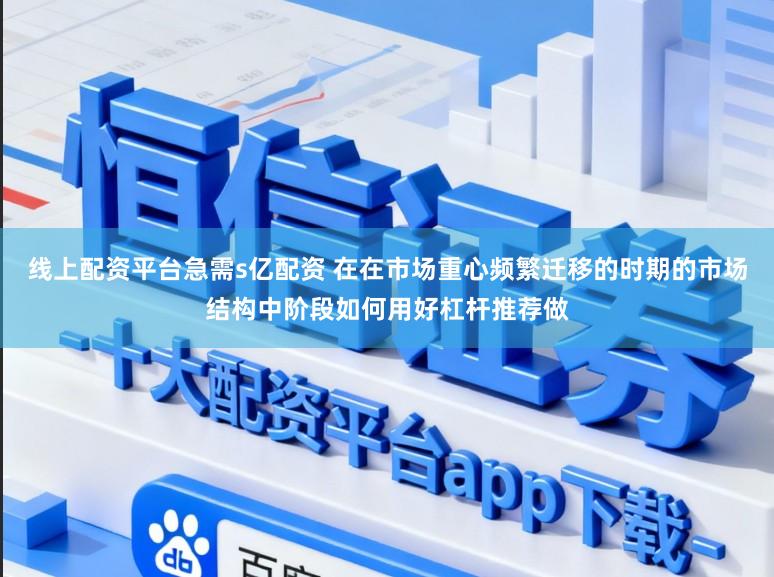 线上配资平台急需s亿配资 在在市场重心频繁迁移的时期的市场结构中阶段如何用好杠杆推荐做