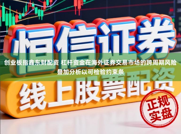 创业板指鑫东财配资 杠杆资金在海外证券交易市场的跨周期风险叠加分析以可检验约束条