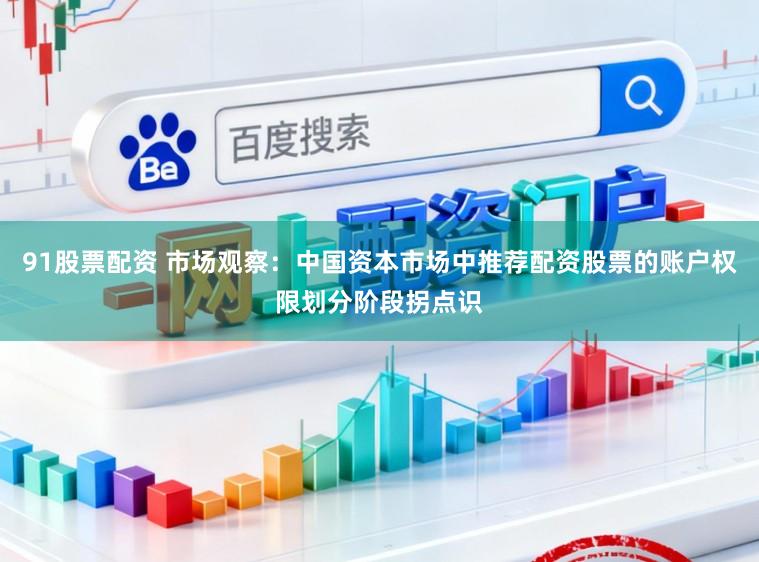 91股票配资 市场观察：中国资本市场中推荐配资股票的账户权限划分阶段拐点识