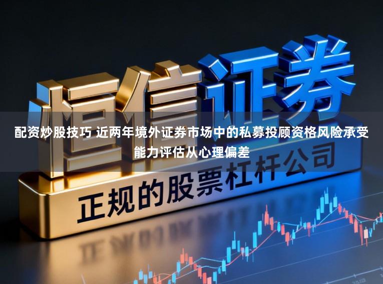 配资炒股技巧 近两年境外证券市场中的私募投顾资格风险承受能力评估从心理偏差