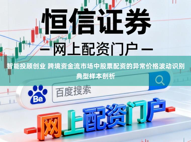 智能投顾创业 跨境资金流市场中股票配资的异常价格波动识别典型样本剖析