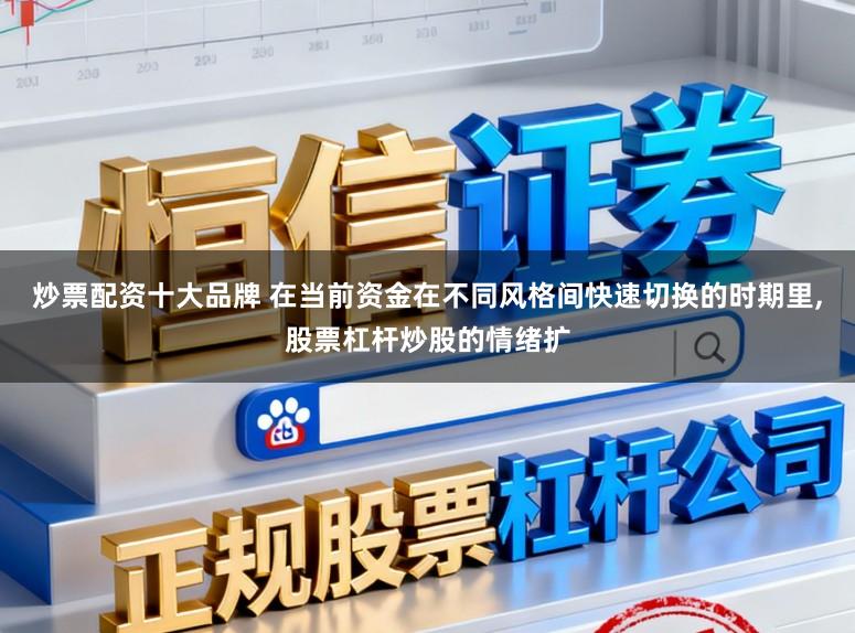 炒票配资十大品牌 在当前资金在不同风格间快速切换的时期里,股票杠杆炒股的情绪扩