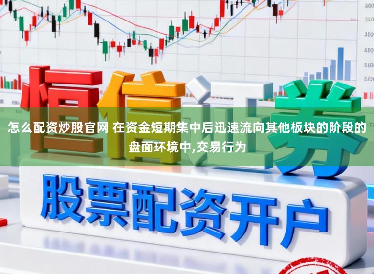 怎么配资炒股官网 在资金短期集中后迅速流向其他板块的阶段的盘面环境中,交易行为