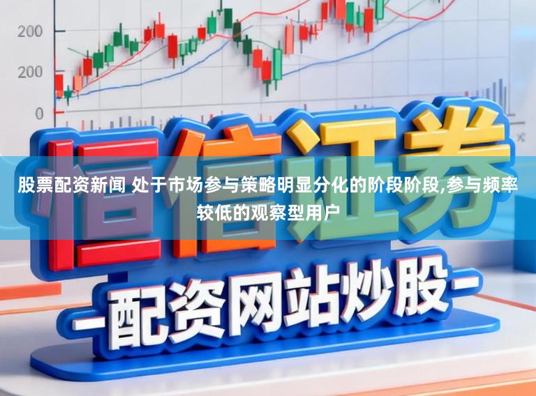 股票配资新闻 处于市场参与策略明显分化的阶段阶段,参与频率较低的观察型用户