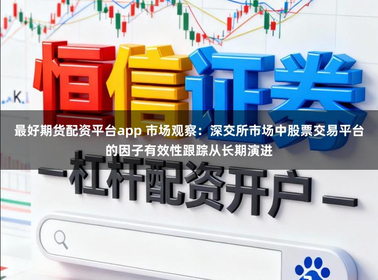 最好期货配资平台app 市场观察：深交所市场中股票交易平台的因子有效性跟踪从长期演进