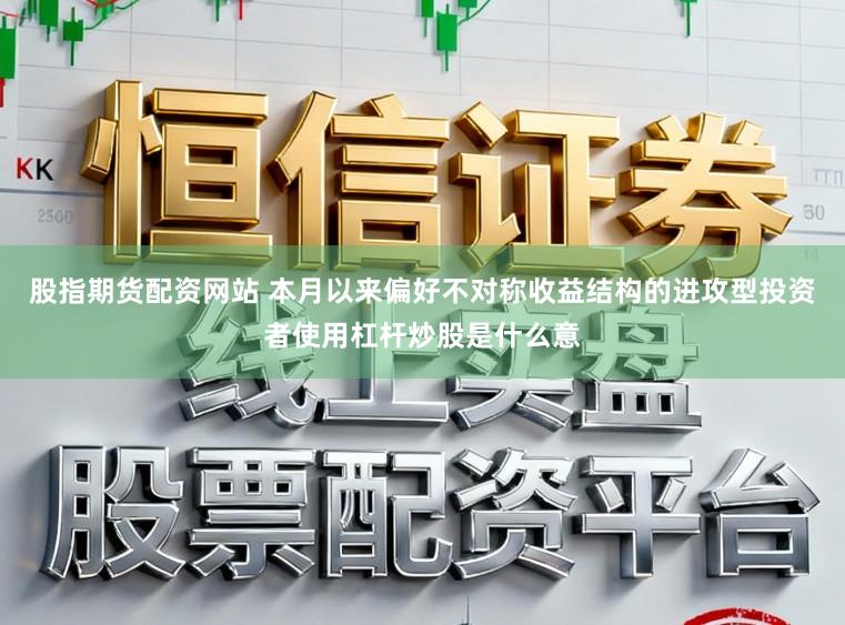 股指期货配资网站 本月以来偏好不对称收益结构的进攻型投资者使用杠杆炒股是什么意