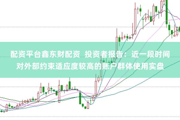 配资平台鑫东财配资  投资者报告：近一段时间对外部约束适应度较高的账户群体使用实盘