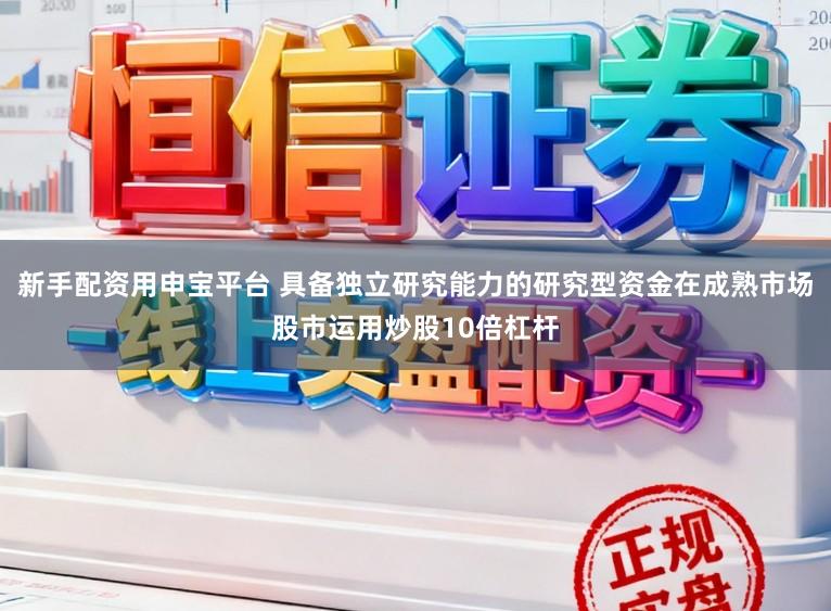 新手配资用申宝平台 具备独立研究能力的研究型资金在成熟市场股市运用炒股10倍杠杆