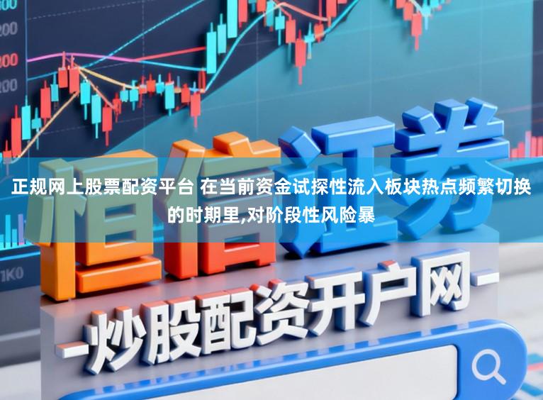 正规网上股票配资平台 在当前资金试探性流入板块热点频繁切换的时期里，对阶段性风险暴