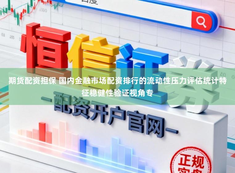期货配资担保 国内金融市场配资排行的流动性压力评估统计特征稳健性验证视角专