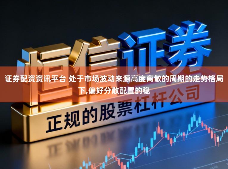 证券配资资讯平台 处于市场波动来源高度离散的周期的走势格局下,偏好分散配置的稳
