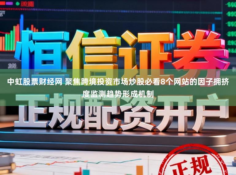 中虹股票财经网 聚焦跨境投资市场炒股必看8个网站的因子拥挤度监测趋势形成机制