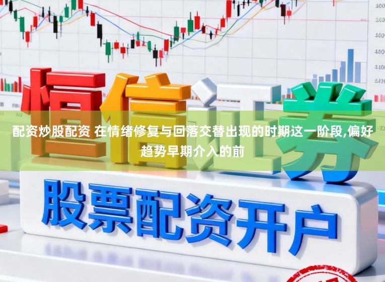 配资炒股配资 在情绪修复与回落交替出现的时期这一阶段，偏好趋势早期介入的前