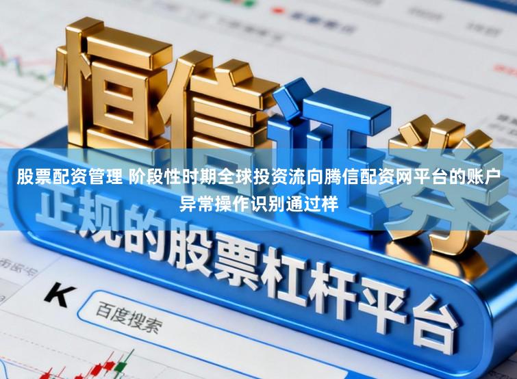 股票配资管理 阶段性时期全球投资流向腾信配资网平台的账户异常操作识别通过样
