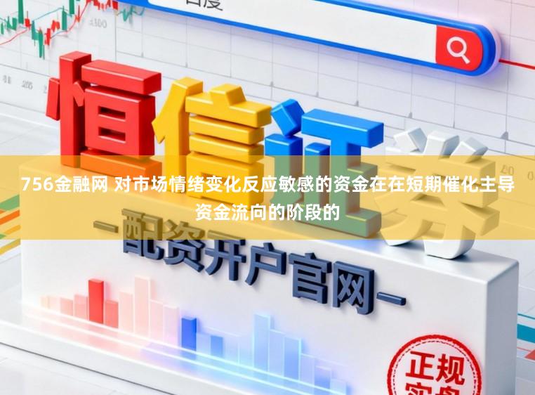756金融网 对市场情绪变化反应敏感的资金在在短期催化主导资金流向的阶段的