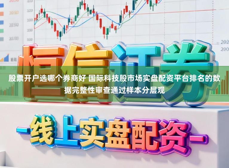 股票开户选哪个券商好 国际科技股市场实盘配资平台排名的数据完整性审查通过样本分层观