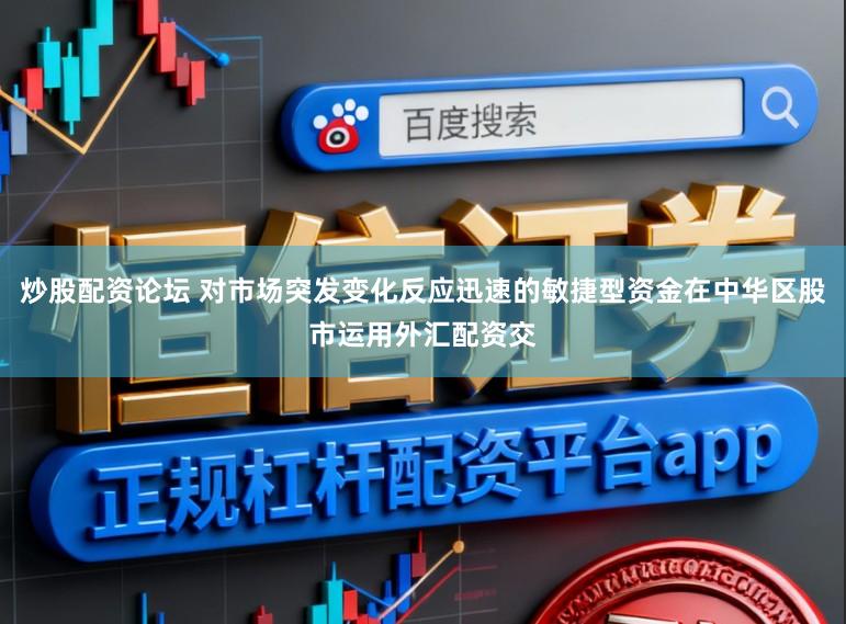 炒股配资论坛 对市场突发变化反应迅速的敏捷型资金在中华区股市运用外汇配资交