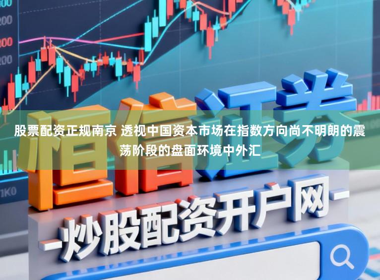 股票配资正规南京 透视中国资本市场在指数方向尚不明朗的震荡阶段的盘面环境中外汇