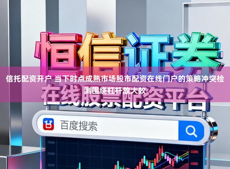 信托配资开户 当下时点成熟市场股市配资在线门户的策略冲突检测围绕杠杆放大效