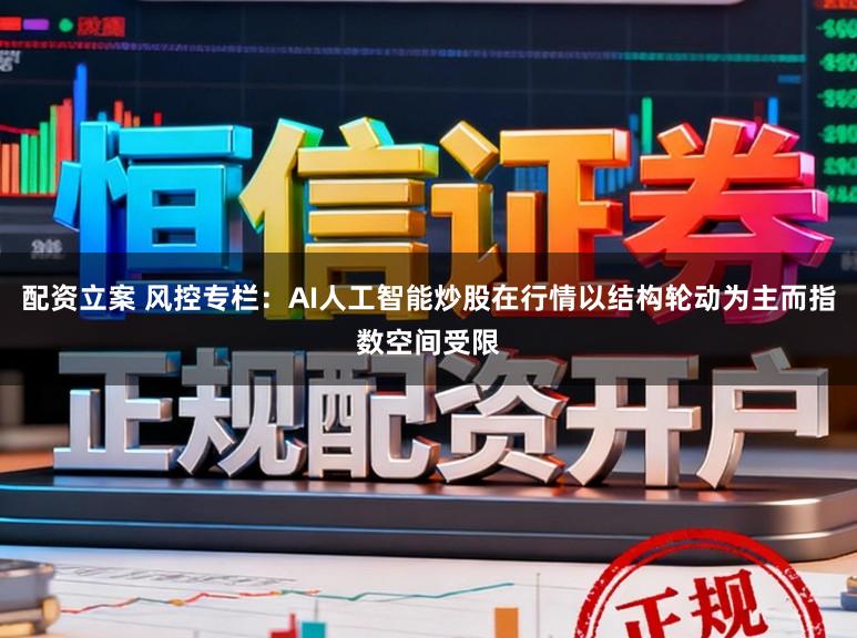 配资立案 风控专栏：AI人工智能炒股在行情以结构轮动为主而指数空间受限