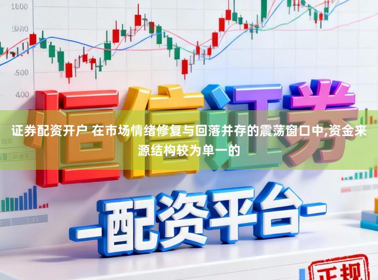 证券配资开户 在市场情绪修复与回落并存的震荡窗口中,资金来源结构较为单一的