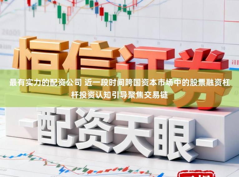 最有实力的配资公司 近一段时间跨国资本市场中的股票融资杠杆投资认知引导聚焦交易链
