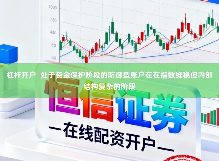 杠杆开户  处于资金保护阶段的防御型账户在在指数维稳但内部结构复杂的阶段