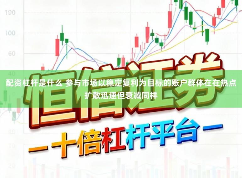 配资杠杆是什么 参与市场以稳定复利为目标的账户群体在在热点扩散迅速但衰减同样