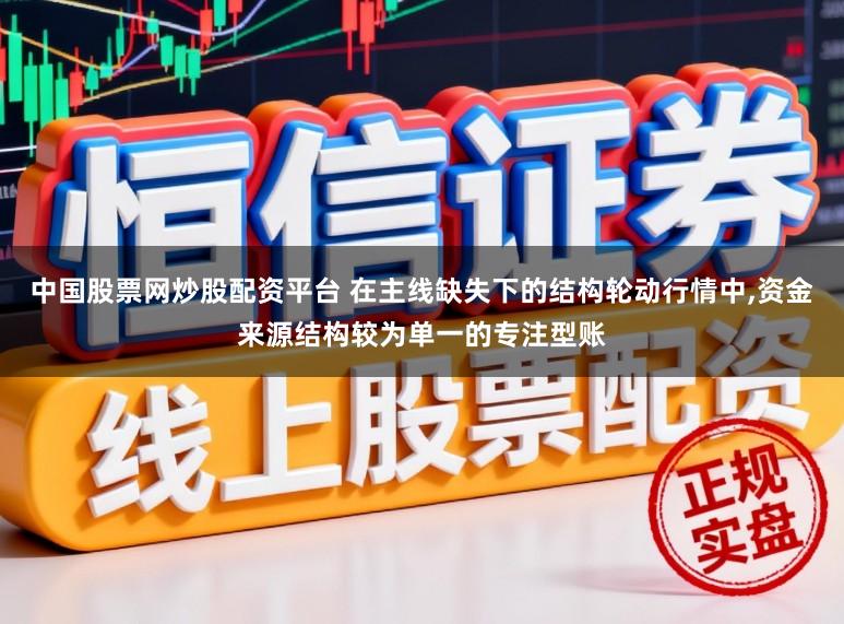 中国股票网炒股配资平台 在主线缺失下的结构轮动行情中,资金来源结构较为单一的专注型账