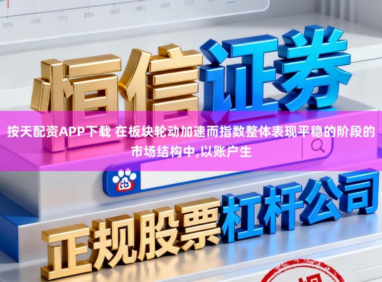按天配资APP下载 在板块轮动加速而指数整体表现平稳的阶段的市场结构中,以账户生