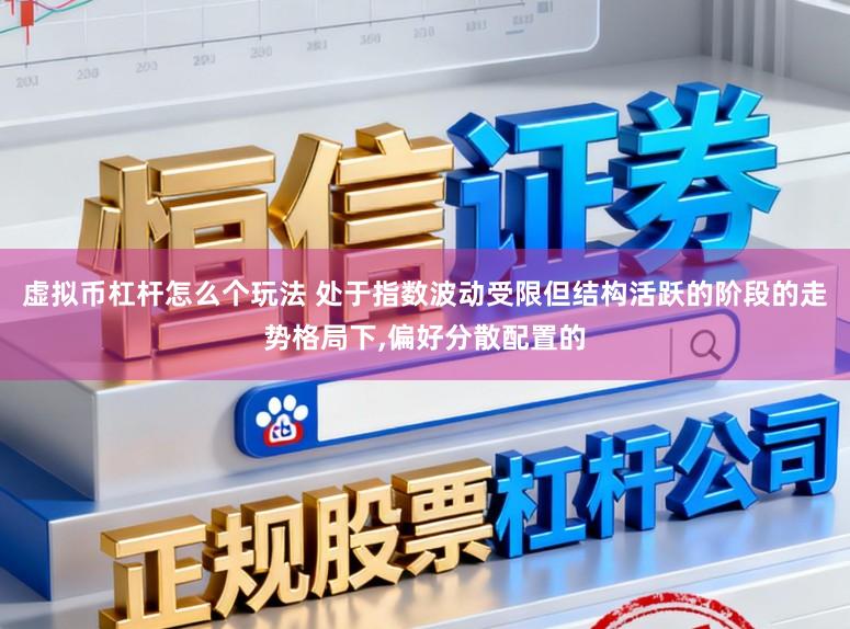 虚拟币杠杆怎么个玩法 处于指数波动受限但结构活跃的阶段的走势格局下，偏好分散配置的