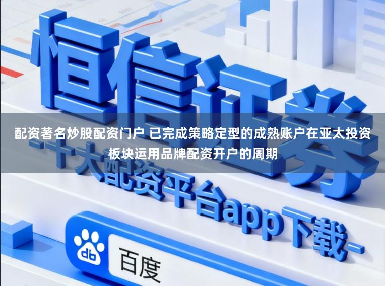 配资著名炒股配资门户 已完成策略定型的成熟账户在亚太投资板块运用品牌配资开户的周期