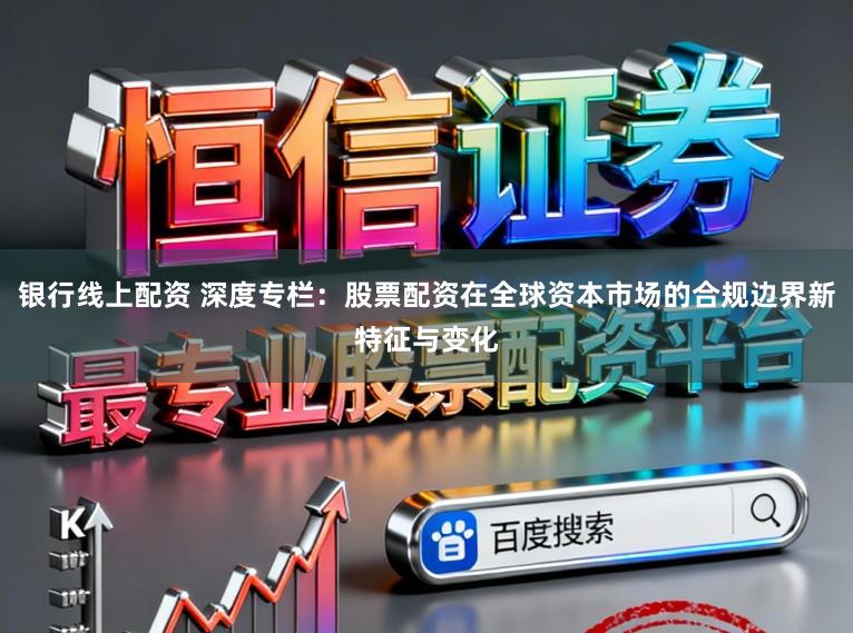 银行线上配资 深度专栏：股票配资在全球资本市场的合规边界新特征与变化