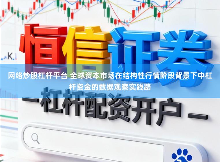 网络炒股杠杆平台 全球资本市场在结构性行情阶段背景下中杠杆资金的数据观察实践路
