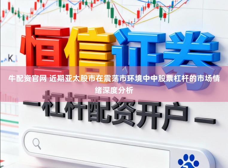 牛配资官网 近期亚太股市在震荡市环境中中股票杠杆的市场情绪深度分析