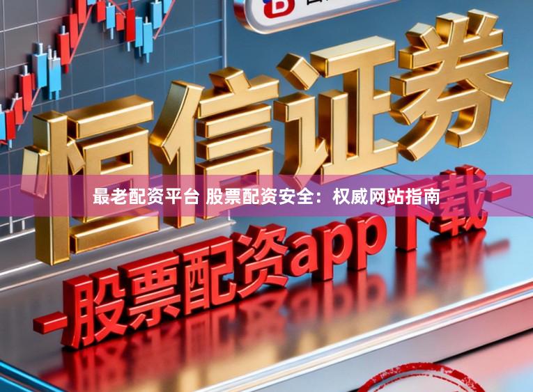 最老配资平台 股票配资安全：权威网站指南