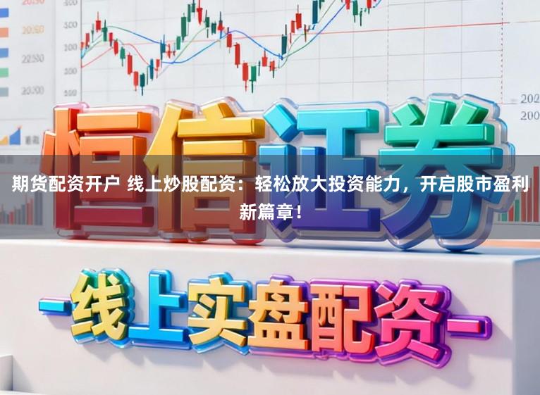 期货配资开户 线上炒股配资：轻松放大投资能力，开启股市盈利新篇章！